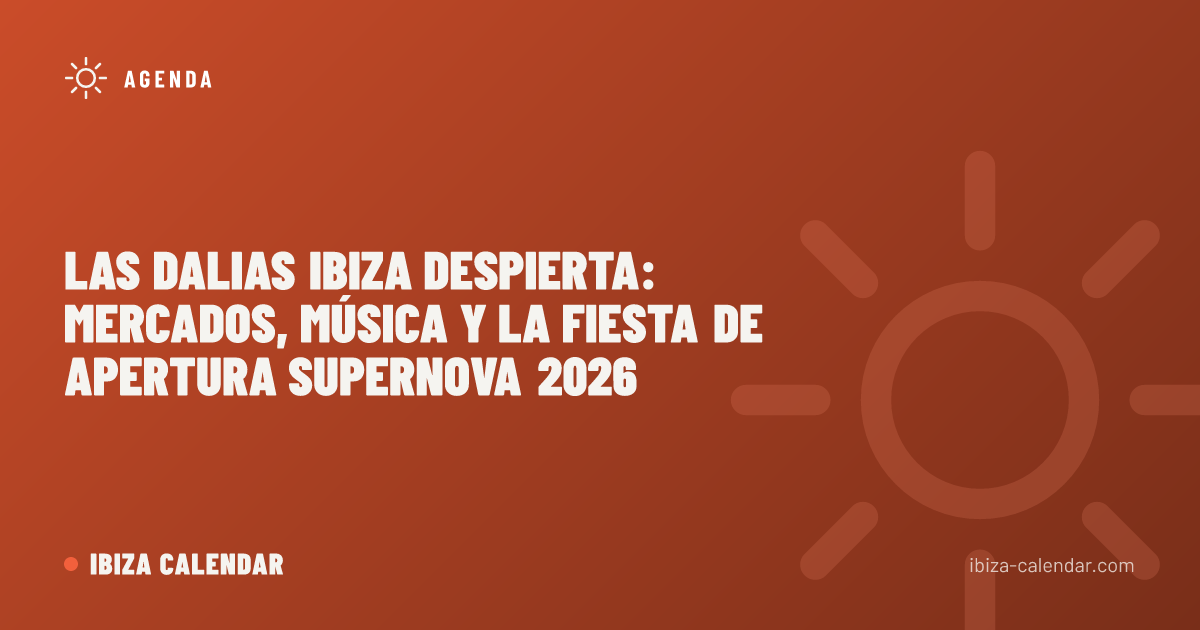 Las Dalias Ibiza Despierta: Mercados, Música y la Fiesta de Apertura Supernova 2026
