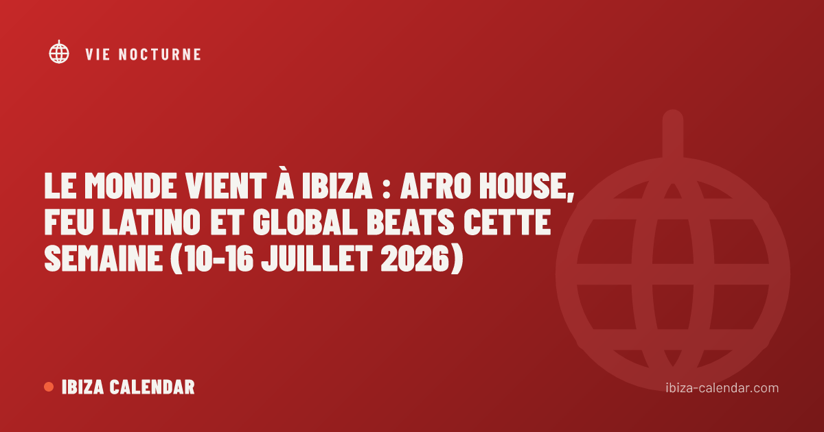 Le monde vient à Ibiza : Afro House, feu latino et global beats cette semaine (10-16 juillet 2026)