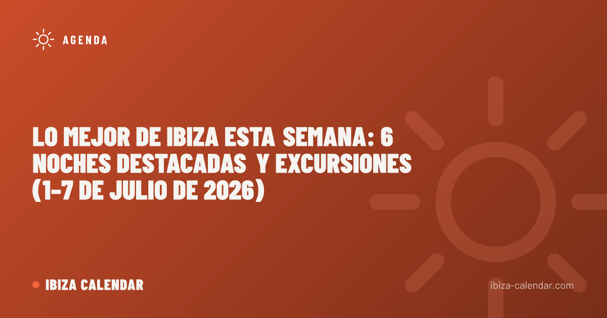 Lo mejor de Ibiza esta semana: 6 noches destacadas y excursiones (1–7 de julio de 2026)