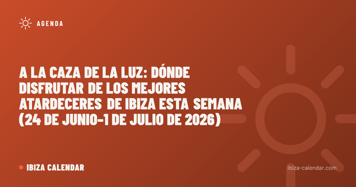 A la caza de la luz: dónde disfrutar de los mejores atardeceres de Ibiza esta semana (24 de junio–1 de julio de 2026)