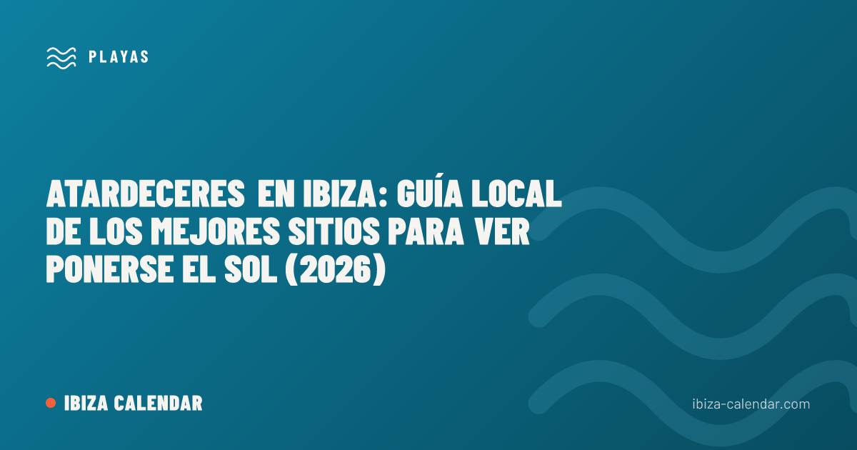 Atardeceres en Ibiza: guía local de los mejores sitios para ver ponerse el sol (2026)