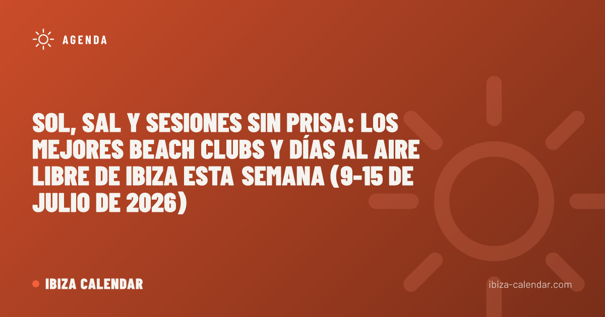 Sol, sal y sesiones sin prisa: los mejores beach clubs y días al aire libre de Ibiza esta semana (9-15 de julio de 2026)