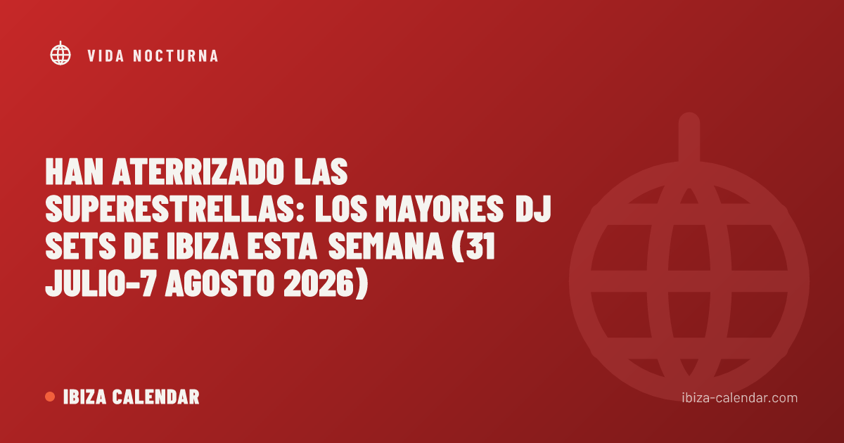 Han aterrizado las superestrellas: los mayores DJ sets de Ibiza esta semana (31 julio–7 agosto 2026)