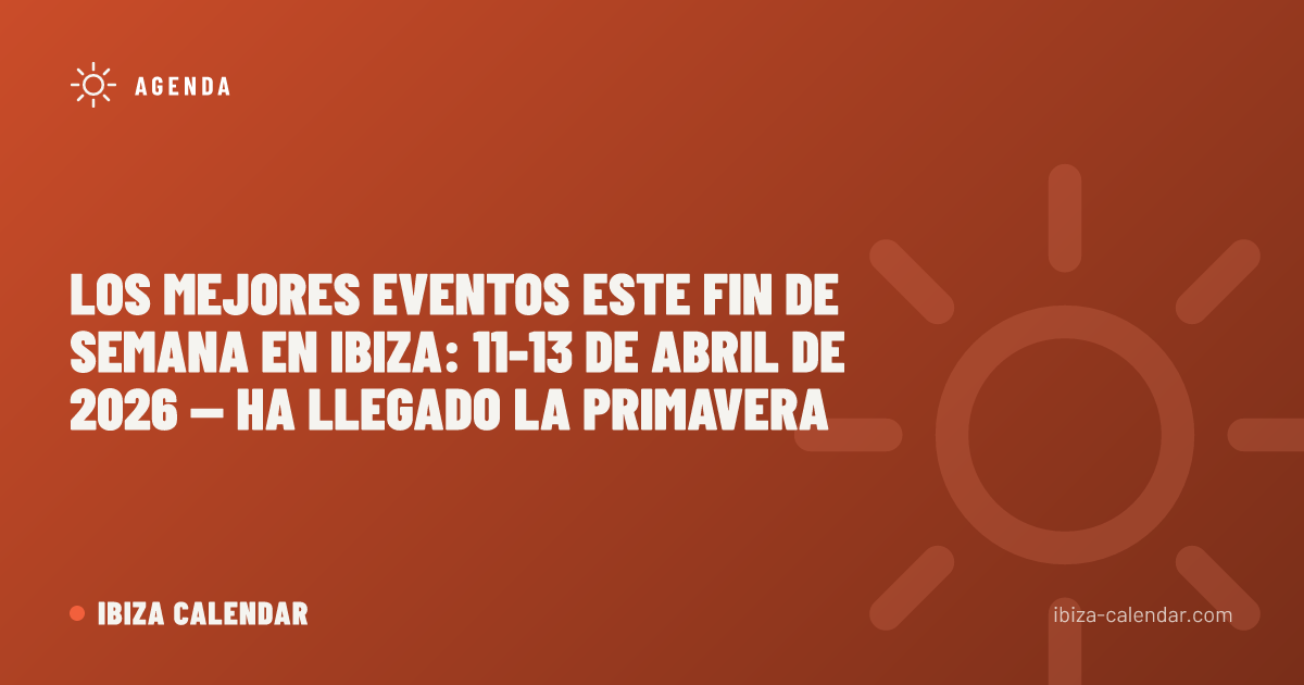 Los Mejores Eventos Este Fin de Semana en Ibiza: 11-13 de Abril de 2026 — Ha Llegado la Primavera