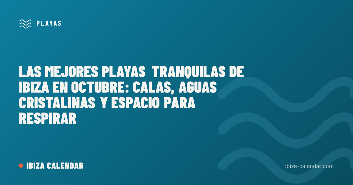 Las mejores playas tranquilas de Ibiza en octubre: calas, aguas cristalinas y espacio para respirar