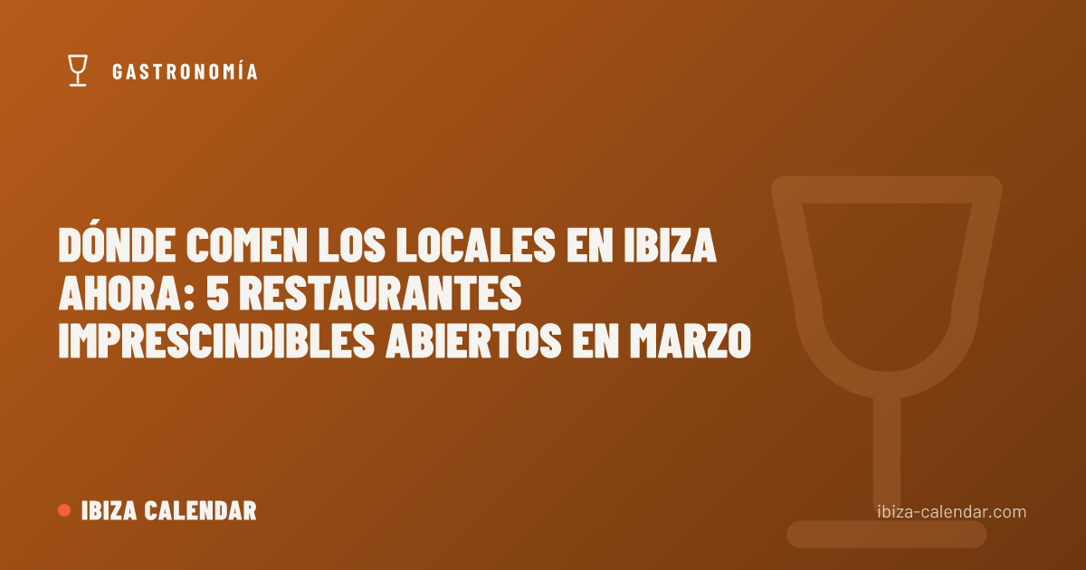 Dónde Comen los Locales en Ibiza Ahora: 5 Restaurantes Imprescindibles Abiertos en Marzo