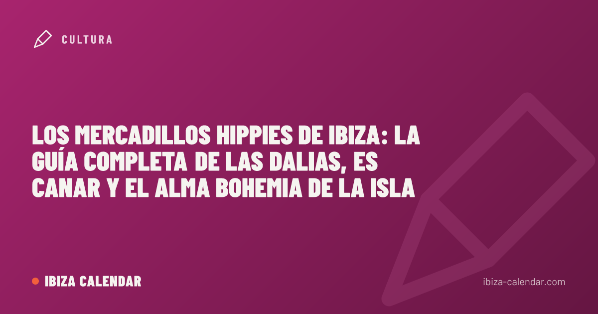 Los mercadillos hippies de Ibiza: la guía completa de Las Dalias, Es Canar y el alma bohemia de la isla