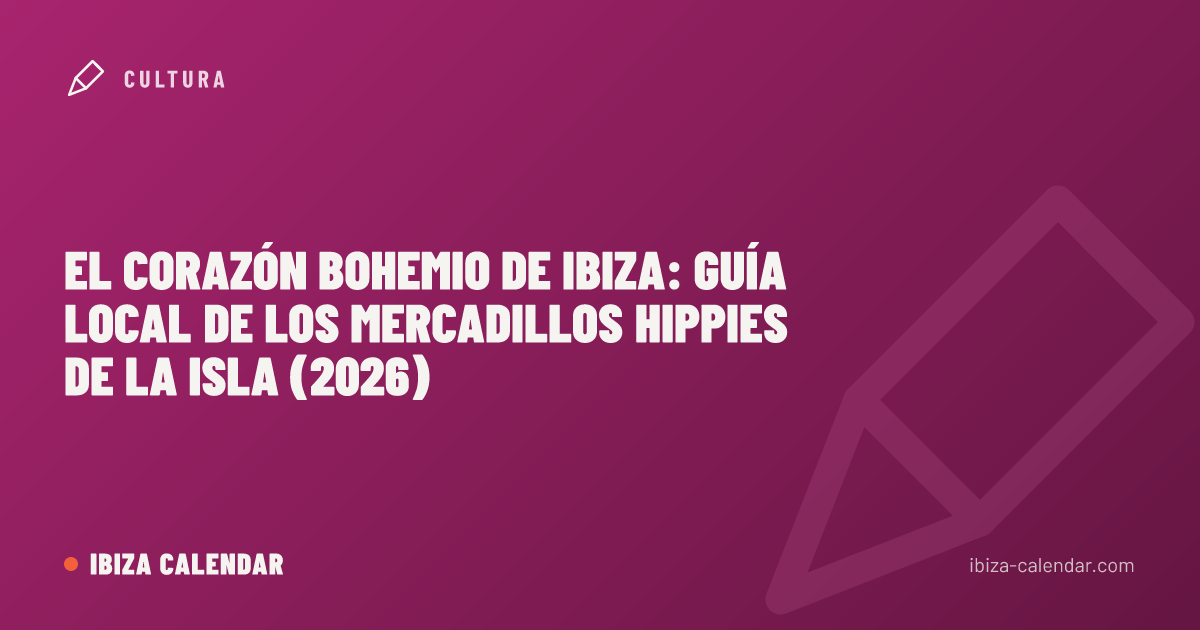 El corazón bohemio de Ibiza: guía local de los mercadillos hippies de la isla (2026)