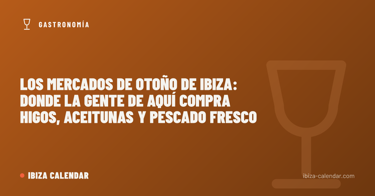 Los mercados de otoño de Ibiza: donde la gente de aquí compra higos, aceitunas y pescado fresco