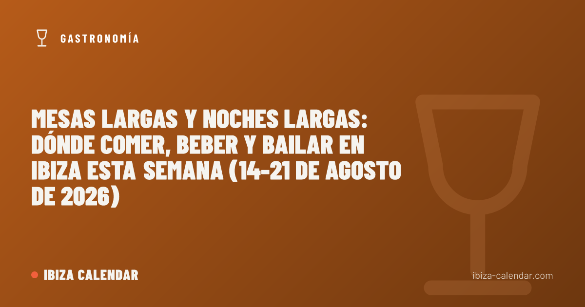 Mesas largas y noches largas: dónde comer, beber y bailar en Ibiza esta semana (14-21 de agosto de 2026)