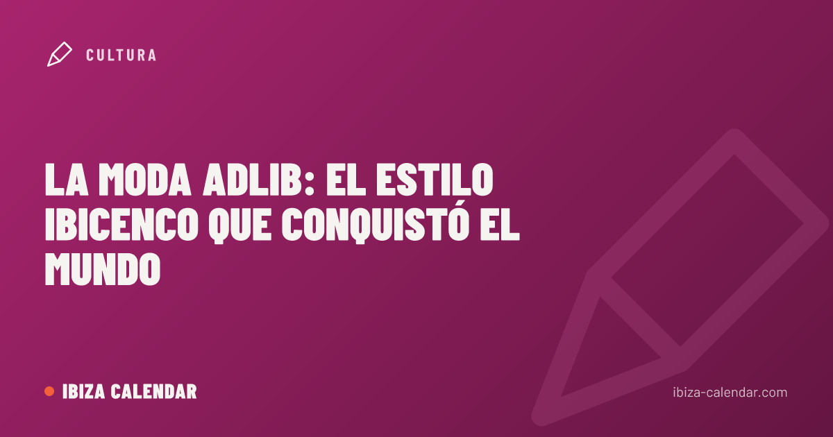 La moda adlib: el estilo ibicenco que conquistó el mundo