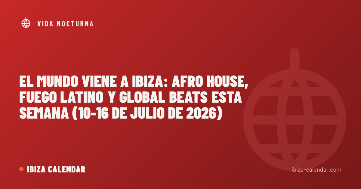El mundo viene a Ibiza: Afro House, fuego latino y global beats esta semana (10-16 de julio de 2026)