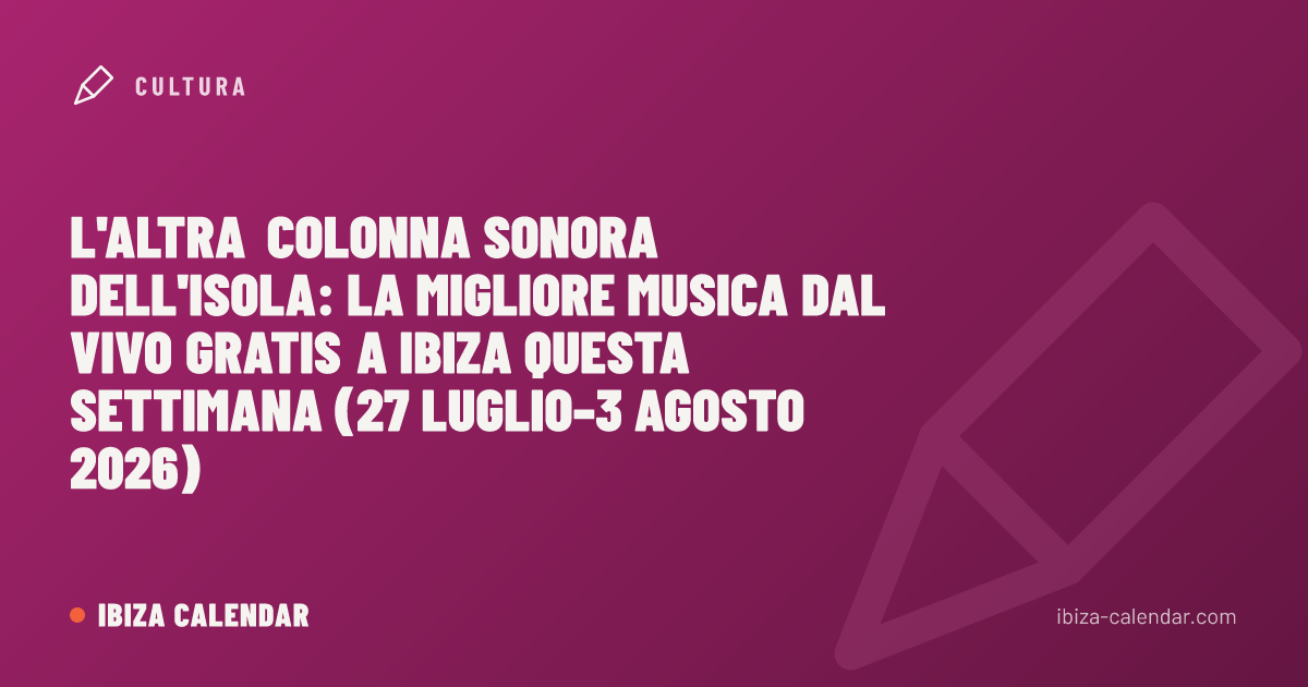 L'altra colonna sonora dell'isola: la migliore musica dal vivo gratis a Ibiza questa settimana (27 luglio–3 agosto 2026)