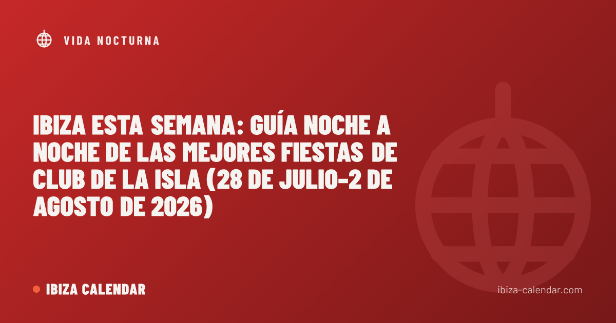Ibiza esta semana: guía noche a noche de las mejores fiestas de club de la isla (28 de julio–2 de agosto de 2026)