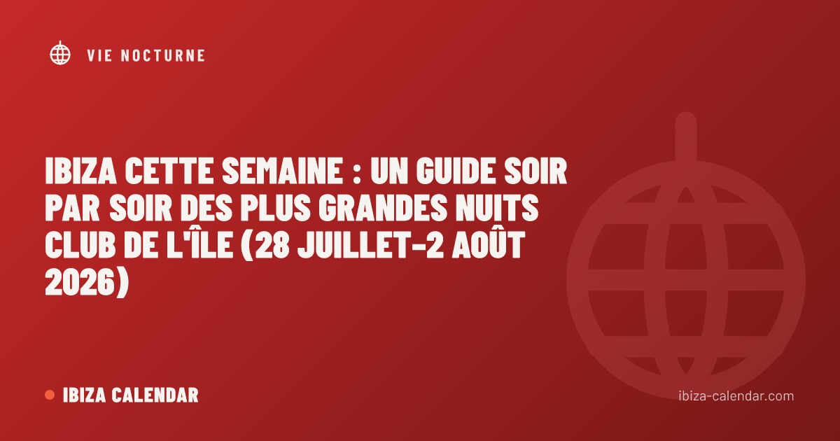 Ibiza cette semaine : un guide soir par soir des plus grandes nuits club de l'île (28 juillet–2 août 2026)