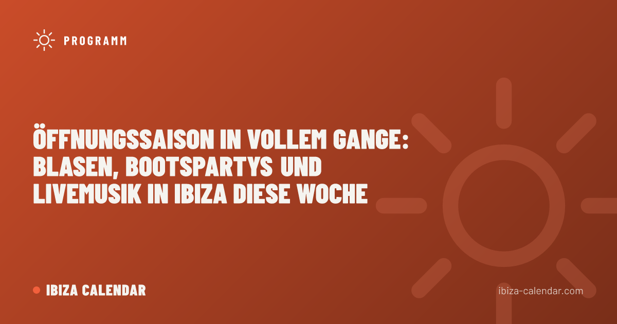 Öffnungssaison in vollem Gange: Blasen, Bootspartys und Livemusik in Ibiza Diese Woche