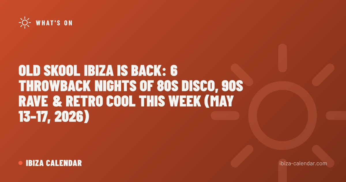 Old Skool Ibiza Is Back: 6 Throwback Nights of 80s Disco, 90s Rave & Retro Cool This Week (May 13–17, 2026)