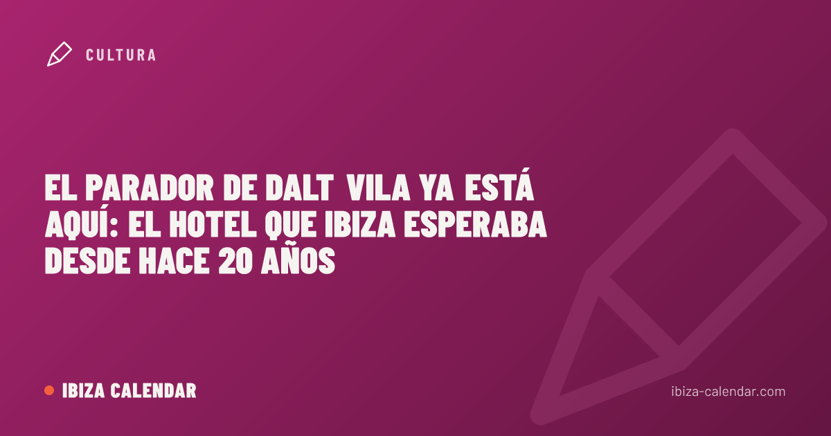 El Parador de Dalt Vila ya está aquí: el hotel que Ibiza esperaba desde hace 20 años