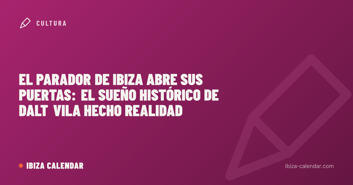El Parador de Ibiza abre sus puertas: el sueño histórico de Dalt Vila hecho realidad
