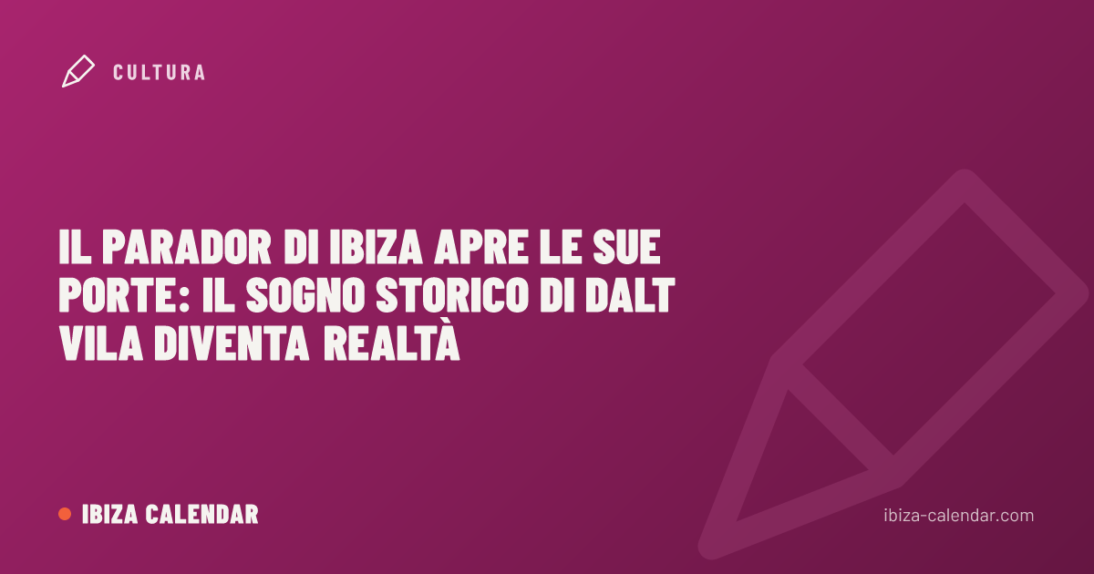 Il Parador di Ibiza apre le sue porte: il sogno storico di Dalt Vila diventa realtà