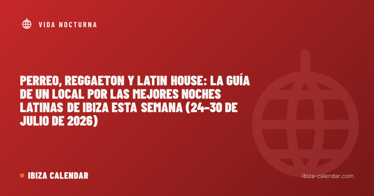 Perreo, Reggaeton y Latin House: la guía de un local por las mejores noches latinas de Ibiza esta semana (24–30 de julio de 2026)