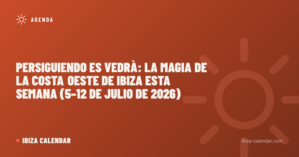 Persiguiendo Es Vedrà: la magia de la costa oeste de Ibiza esta semana (5–12 de julio de 2026)