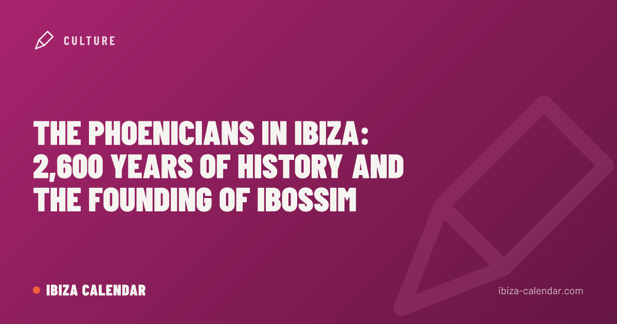 The Phoenicians in Ibiza: 2,600 Years of History and the Founding of Ibossim