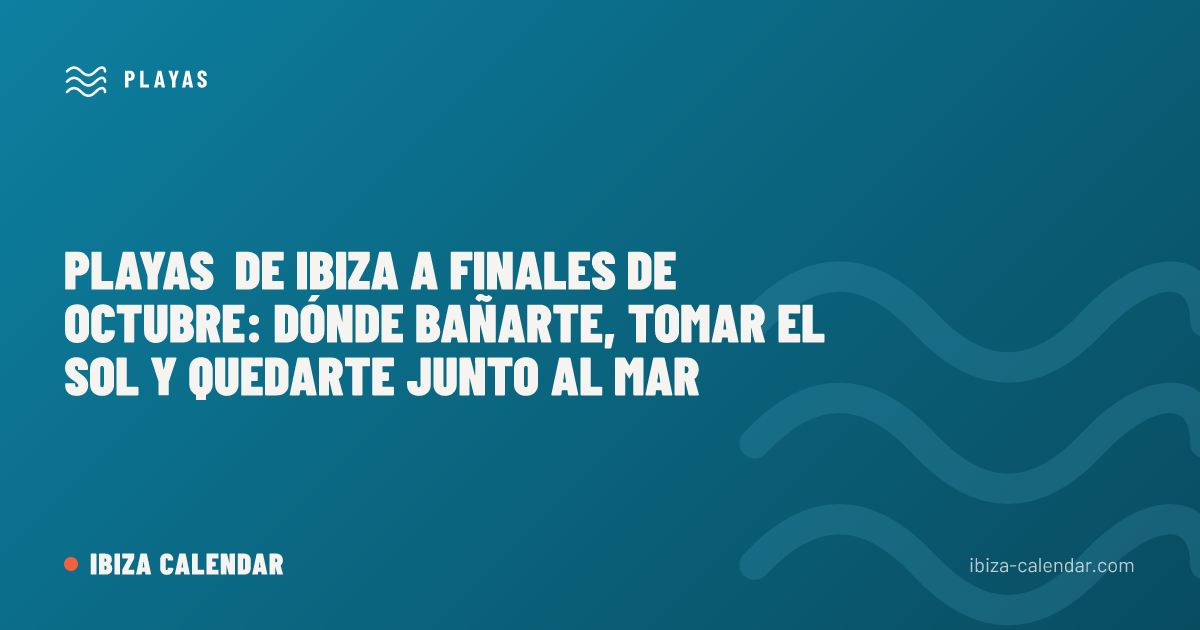 Playas de Ibiza a finales de octubre: dónde bañarte, tomar el sol y quedarte junto al mar
