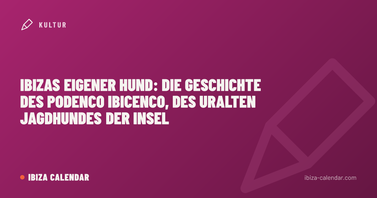 Ibizas eigener Hund: Die Geschichte des Podenco Ibicenco, des uralten Jagdhundes der Insel