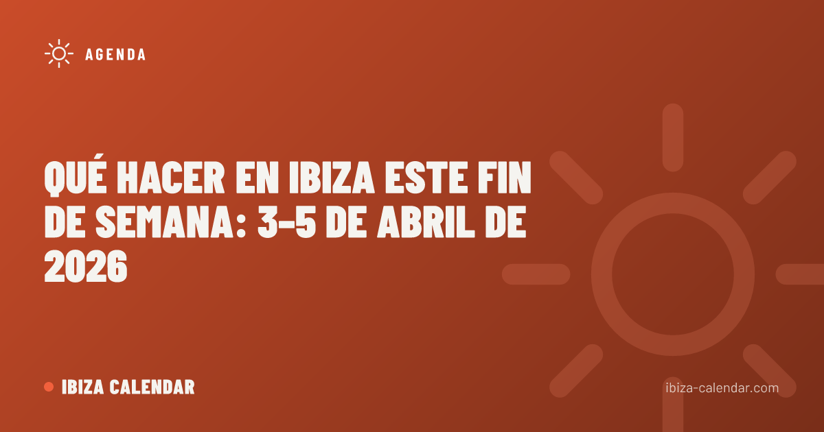 Qué Hacer en Ibiza este Fin de Semana: 3–5 de Abril de 2026