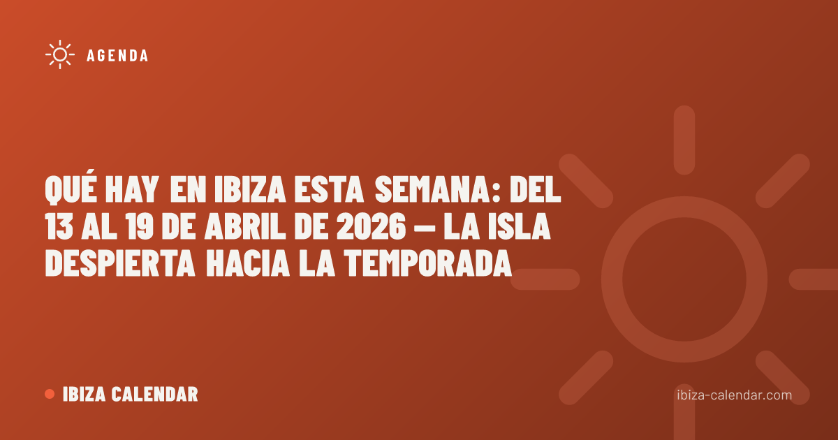 Qué hay en Ibiza esta semana: del 13 al 19 de abril de 2026 — La isla despierta hacia la temporada