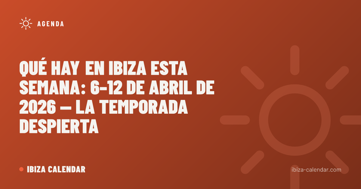 Qué Hay en Ibiza Esta Semana: 6–12 de Abril de 2026 — La Temporada Despierta