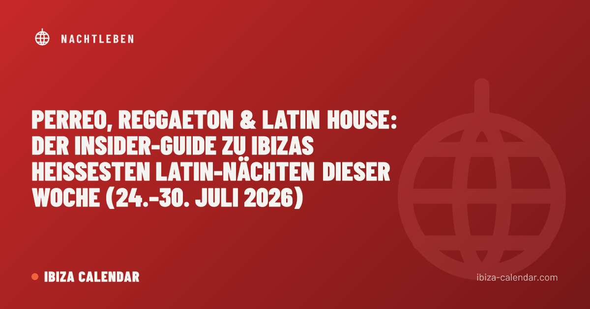 Perreo, Reggaeton & Latin House: Der Insider-Guide zu Ibizas heißesten Latin-Nächten dieser Woche (24.–30. Juli 2026)