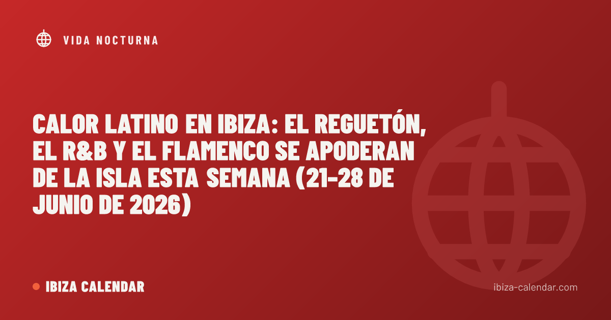 Calor latino en Ibiza: el reguetón, el R&B y el flamenco se apoderan de la isla esta semana (21–28 de junio de 2026)