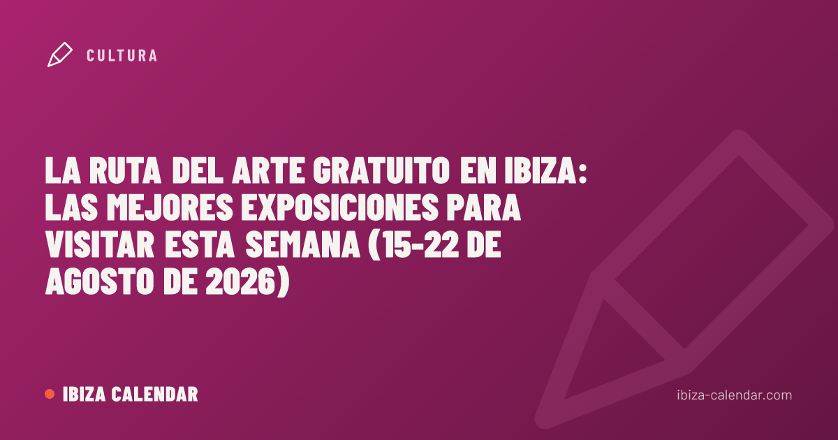 La ruta del arte gratuito en Ibiza: las mejores exposiciones para visitar esta semana (15-22 de agosto de 2026)