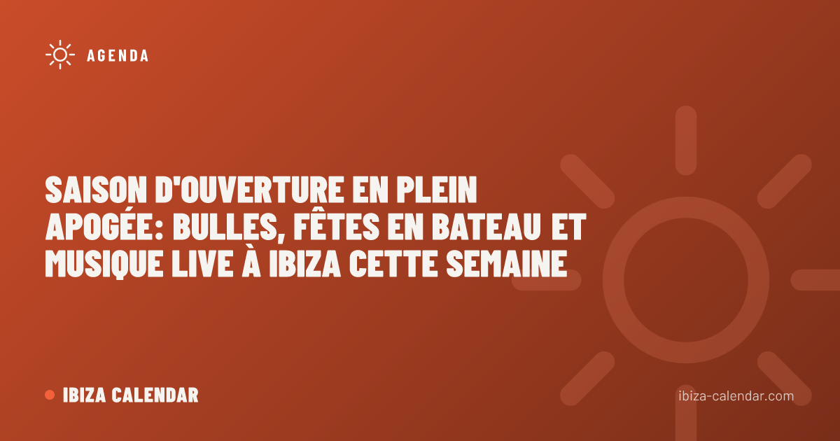 Saison d'Ouverture en Plein Apogée: Bulles, Fêtes en Bateau et Musique Live à Ibiza Cette Semaine