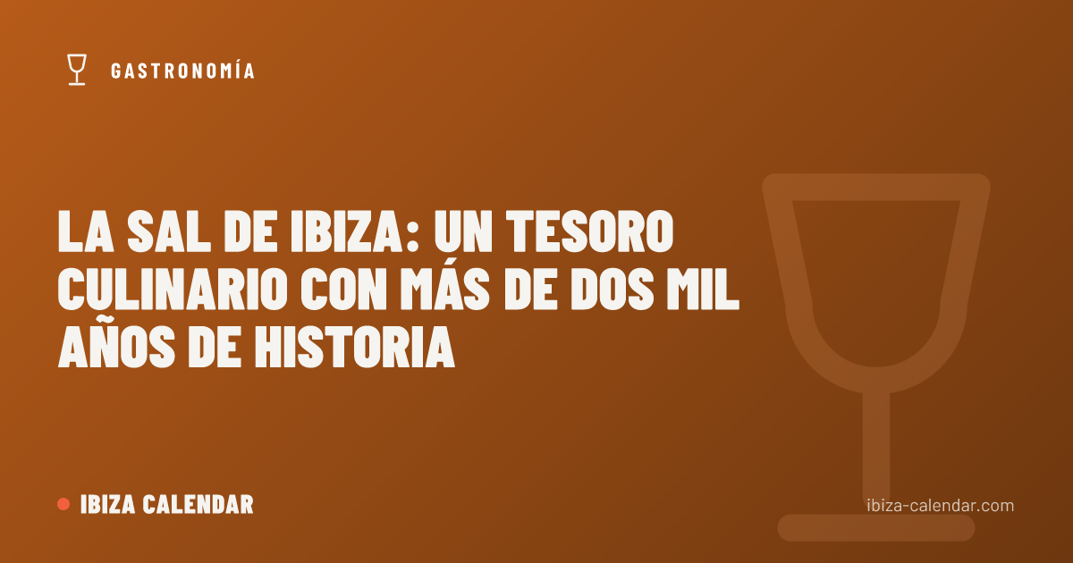 La sal de Ibiza: un tesoro culinario con más de dos mil años de historia