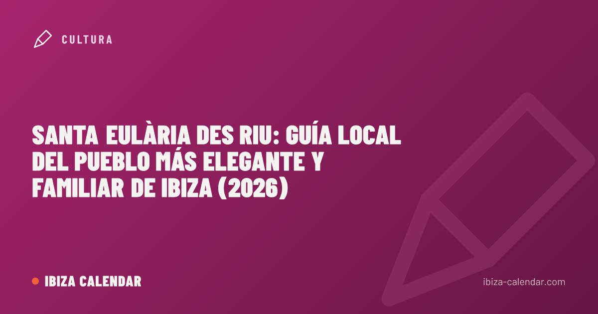 Santa Eulària des Riu: guía local del pueblo más elegante y familiar de Ibiza (2026)