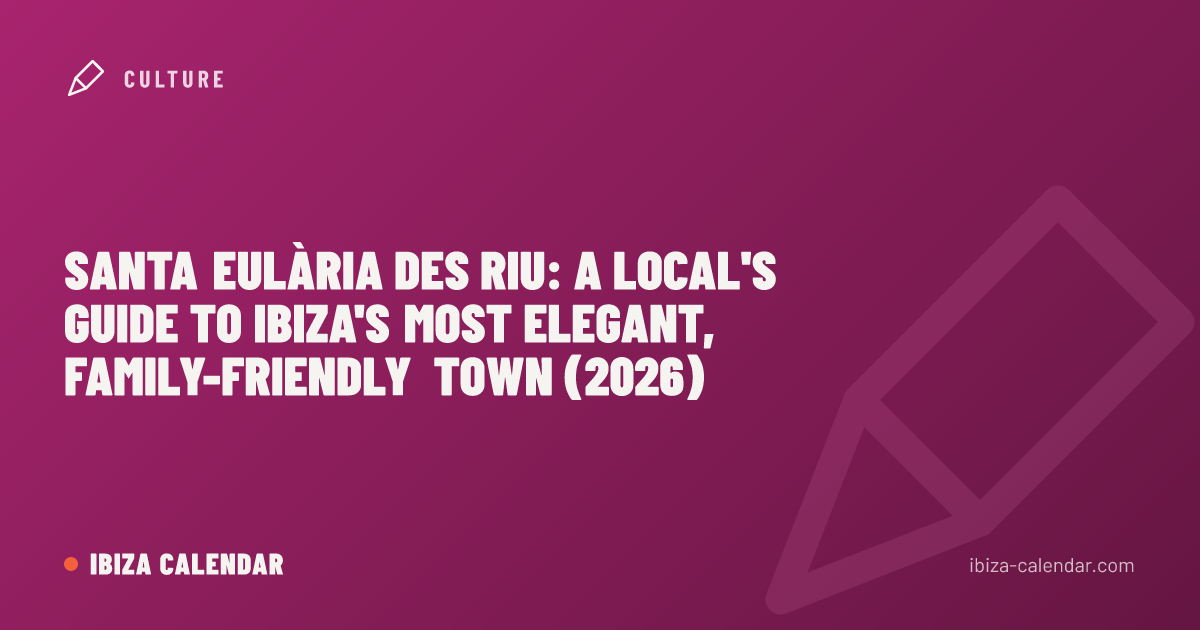 Santa Eulària des Riu: A Local's Guide to Ibiza's Most Elegant, Family-Friendly Town (2026)