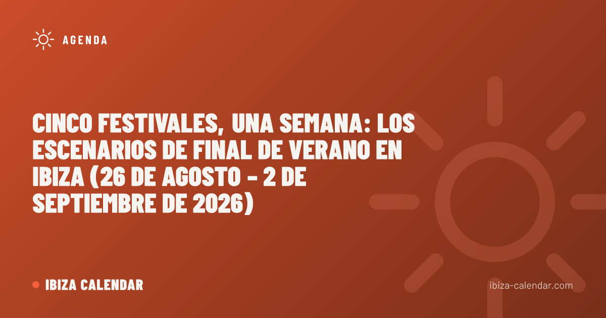 Cinco festivales, una semana: los escenarios de final de verano en Ibiza (26 de agosto – 2 de septiembre de 2026)
