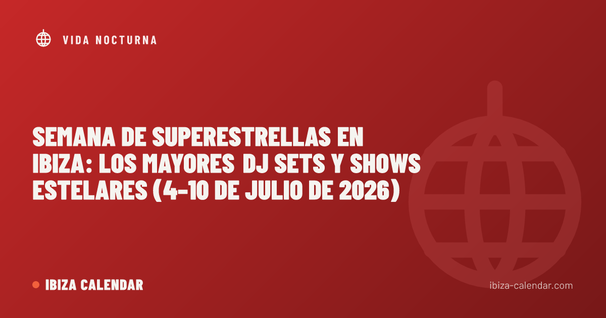 Semana de superestrellas en Ibiza: los mayores DJ sets y shows estelares (4–10 de julio de 2026)