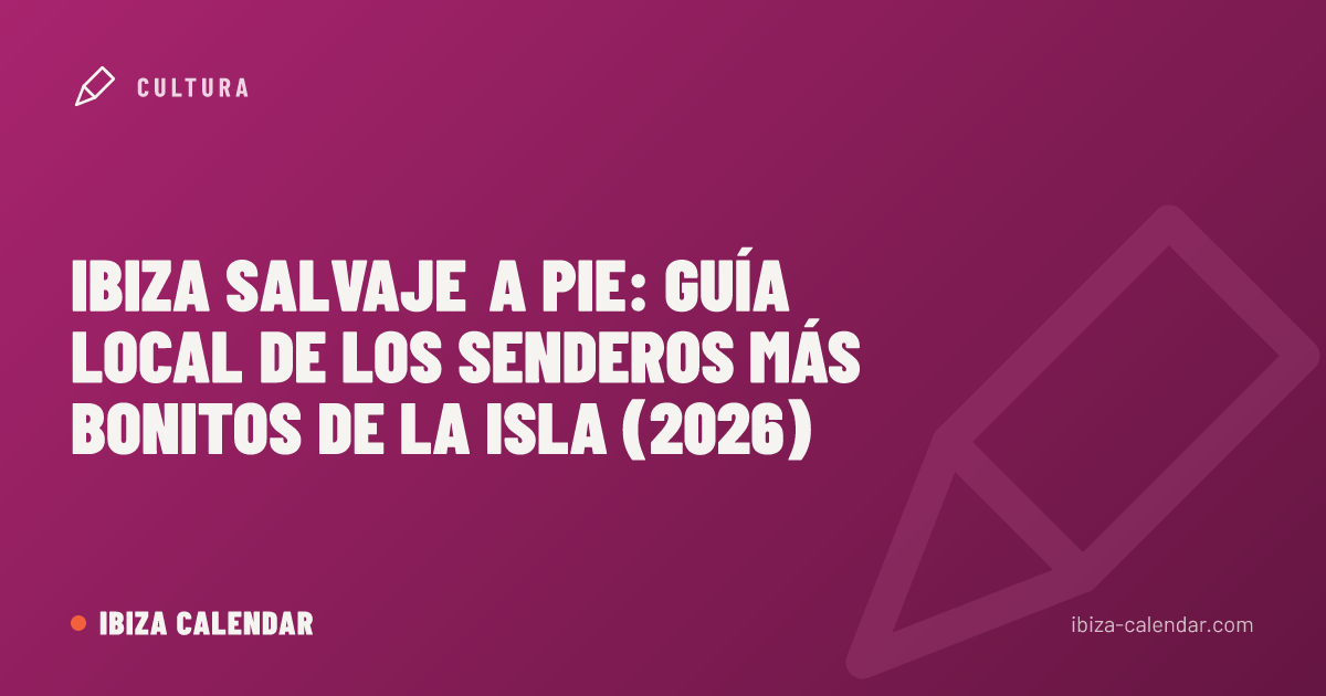 Ibiza salvaje a pie: guía local de los senderos más bonitos de la isla (2026)