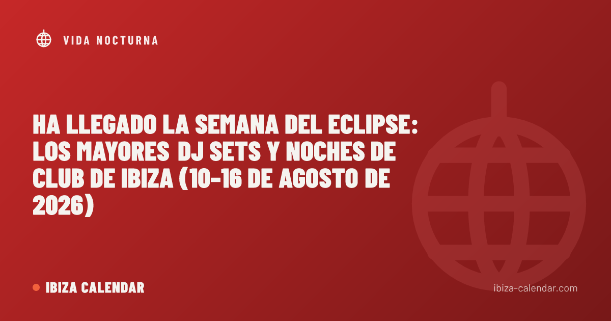 Ha llegado la semana del eclipse: los mayores DJ sets y noches de club de Ibiza (10–16 de agosto de 2026)