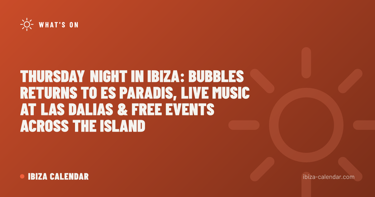 Thursday Night in Ibiza: Bubbles Returns to Es Paradis, Live Music at Las Dalias & Free Events Across the Island