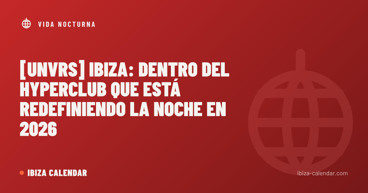 [UNVRS] Ibiza: Dentro del Hyperclub que Está Redefiniendo la Noche en 2026