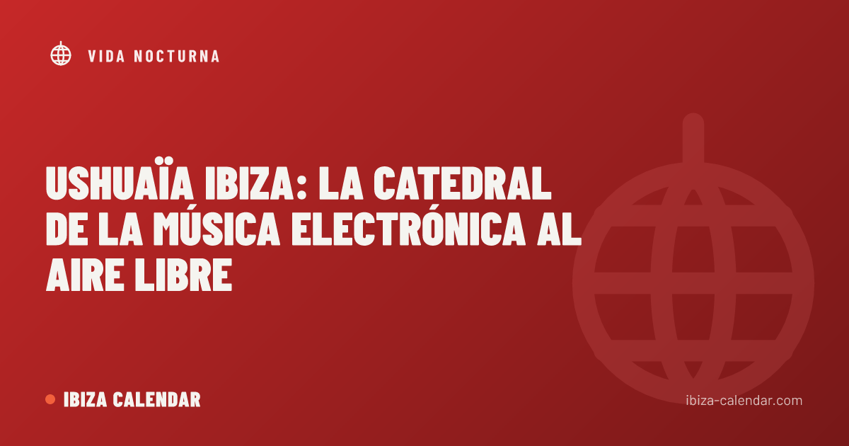 Ushuaïa Ibiza: la catedral de la música electrónica al aire libre