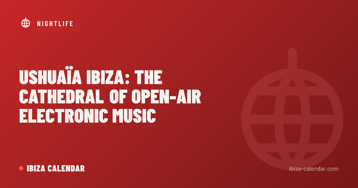 Ushuaïa Ibiza: The Cathedral of Open-Air Electronic Music