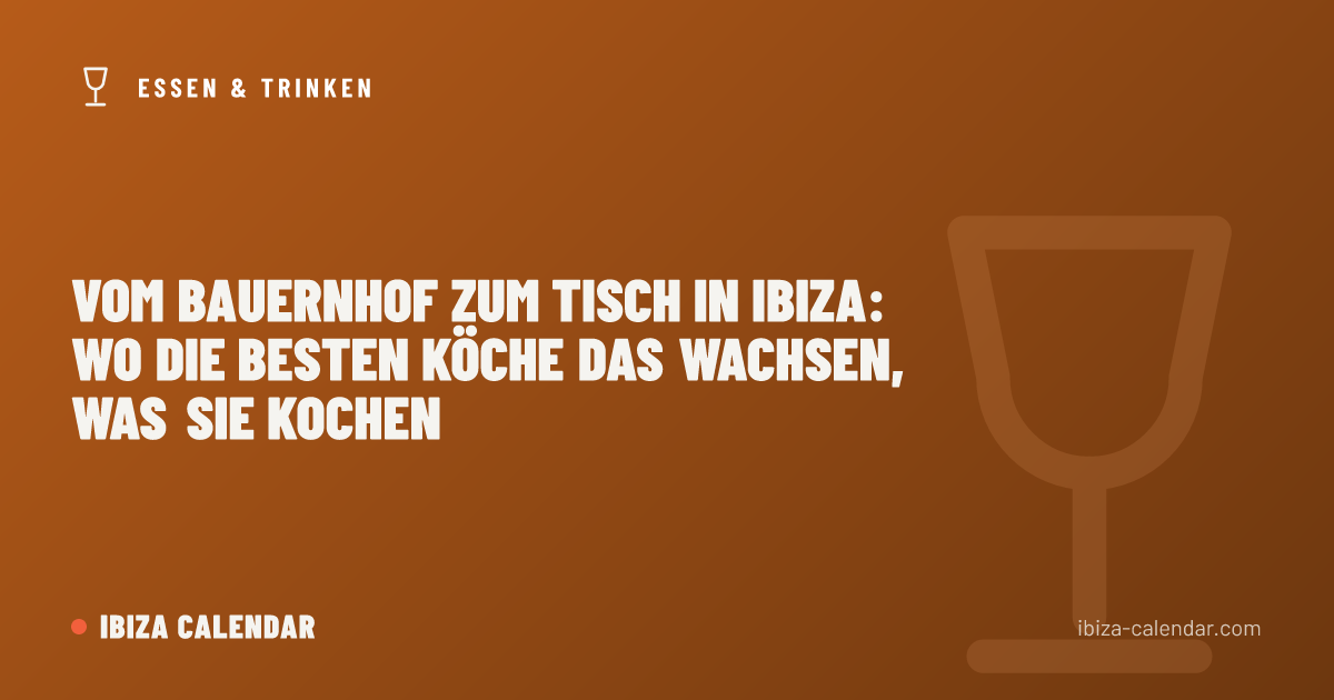 Vom Bauernhof zum Tisch in Ibiza: Wo die Besten Köche das Wachsen, Was Sie Kochen