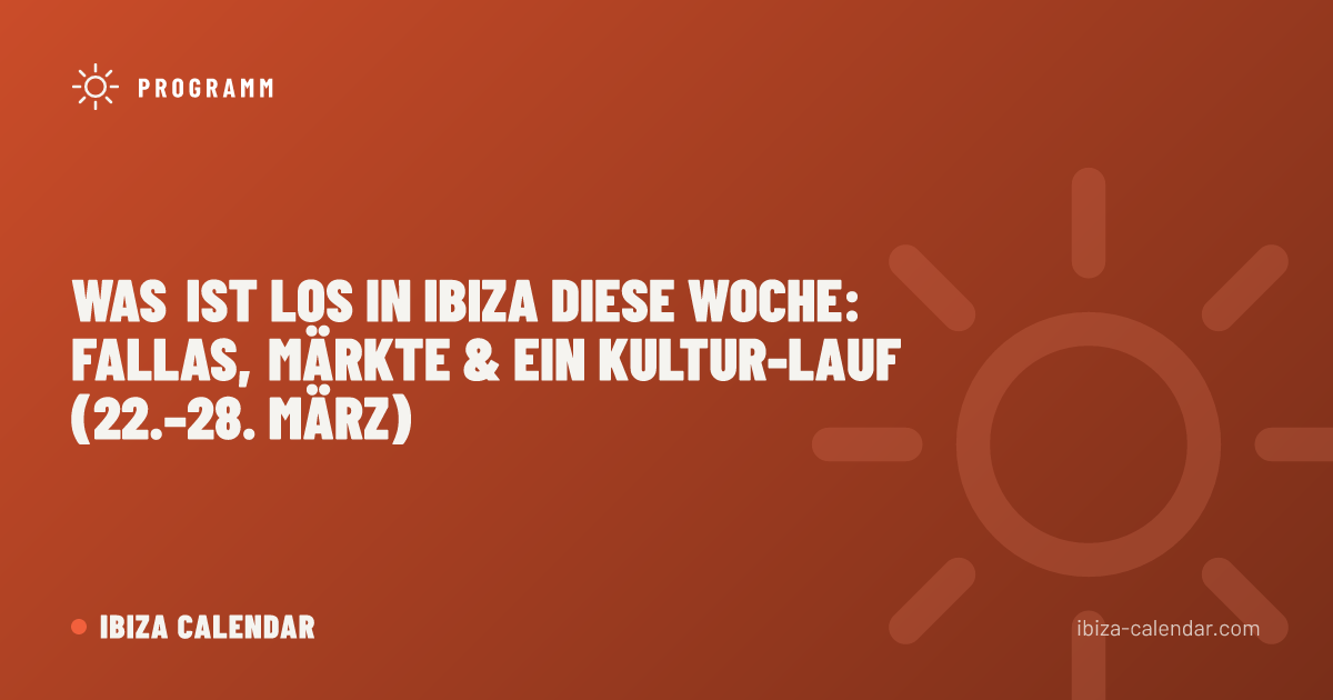 Was ist los in Ibiza diese Woche: Fallas, Märkte & ein Kultur-Lauf (22.–28. März)