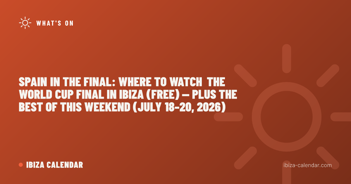 Spain in the Final: Where to Watch the World Cup Final in Ibiza (Free) — Plus the Best of This Weekend (July 18–20, 2026)